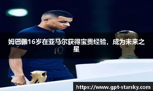姆巴佩16岁在亚马尔获得宝贵经验，成为未来之星