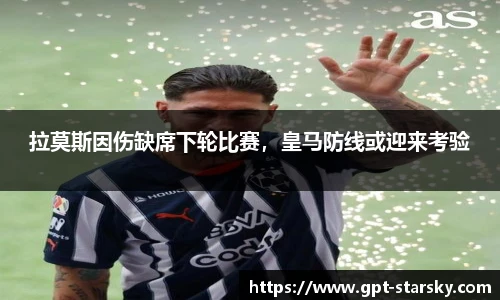 拉莫斯因伤缺席下轮比赛，皇马防线或迎来考验