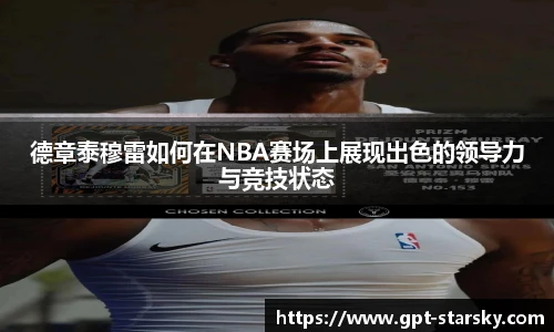 德章泰穆雷如何在NBA赛场上展现出色的领导力与竞技状态