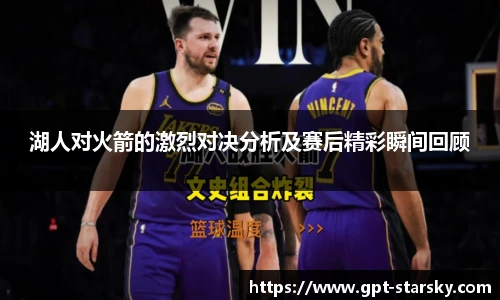 湖人对火箭的激烈对决分析及赛后精彩瞬间回顾
